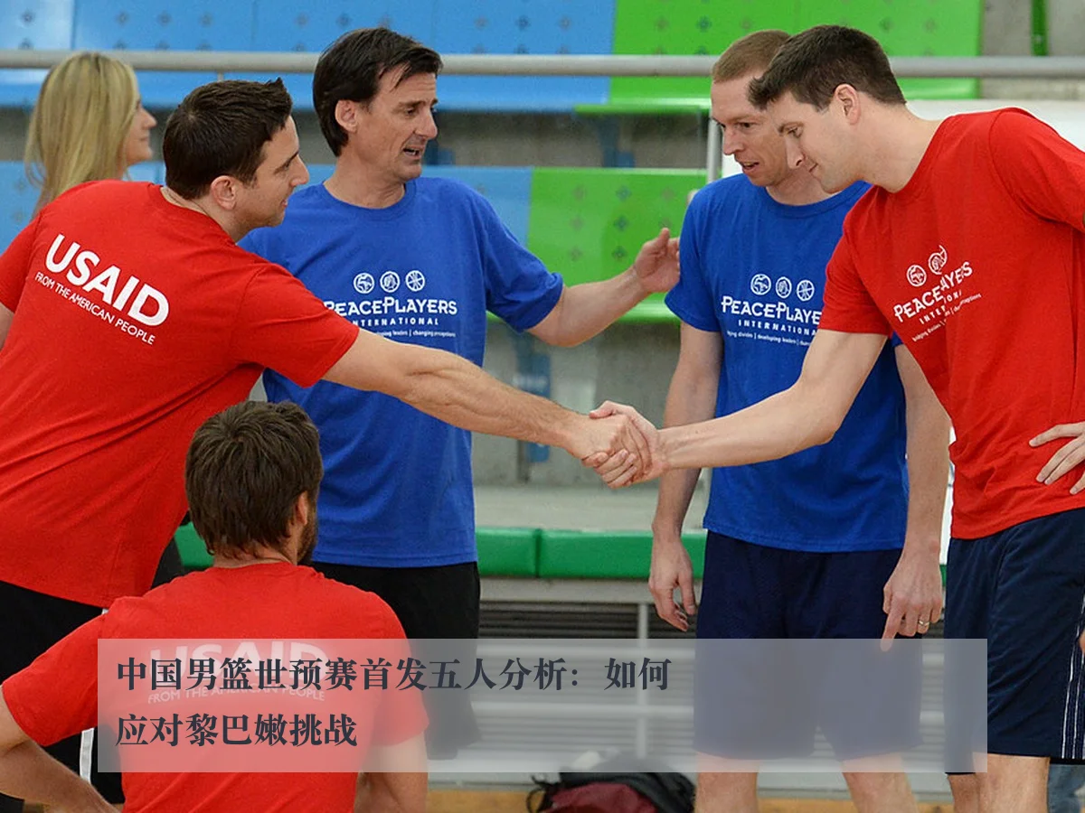 中国男篮世预赛首发五人分析：如何应对黎巴嫩挑战